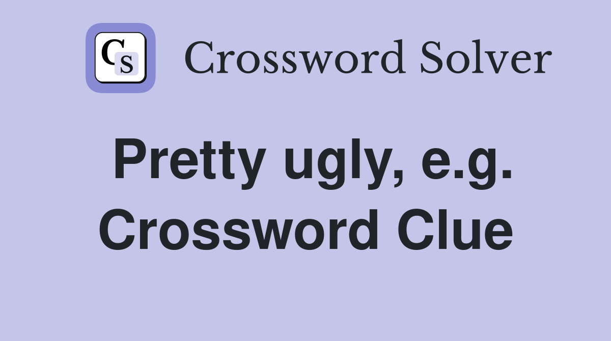 Pretty ugly, e.g. Crossword Clue Answers Crossword Solver